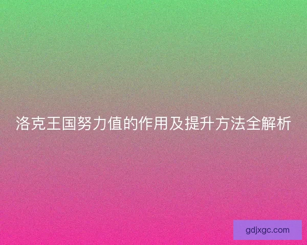 洛克王国努力值的作用及提升方法全解析