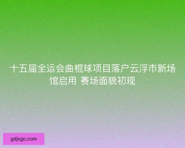 十五届全运会曲棍球项目落户云浮市新场馆启用 赛场面貌初现